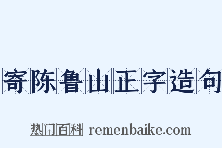 寄陈鲁山正字造句是什么意思的图片